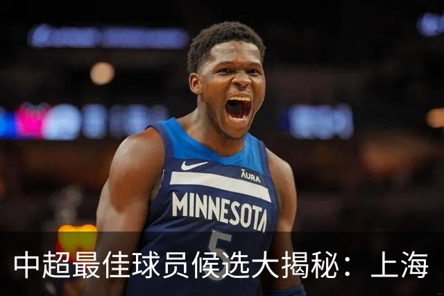 中超最佳球员候选大揭秘：上海“双雄”谁是赢家？