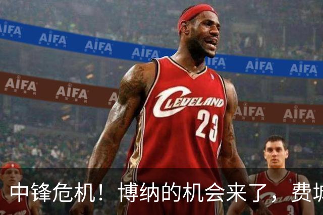 中锋危机！博纳的机会来了，费城的篮球剧又要上演了