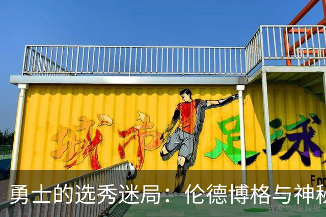 勇士的选秀迷局：伦德博格与神秘伙伴的碰撞