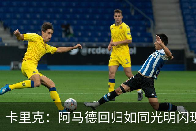 卡里克：阿马德回归如同光明闪现，约罗将出任右后卫！
