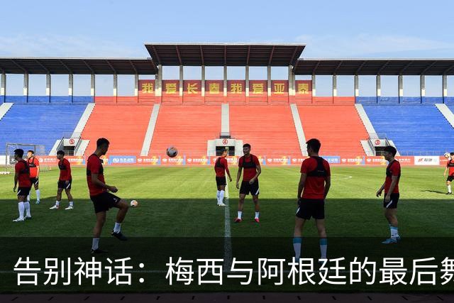 告别神话：梅西与阿根廷的最后舞步