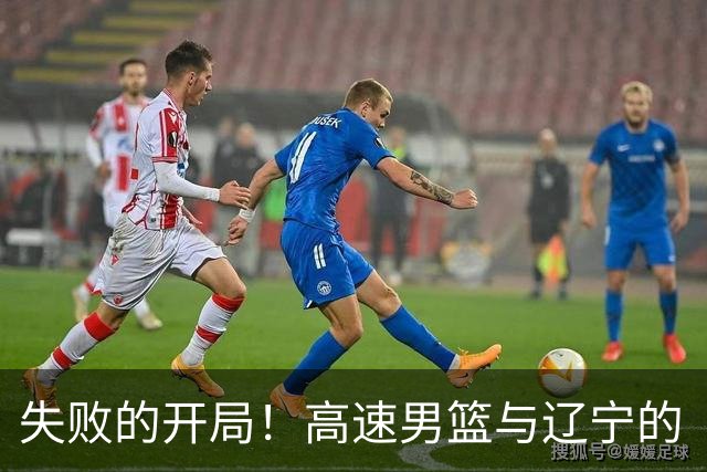 失败的开局！高速男篮与辽宁的“拔河”对决