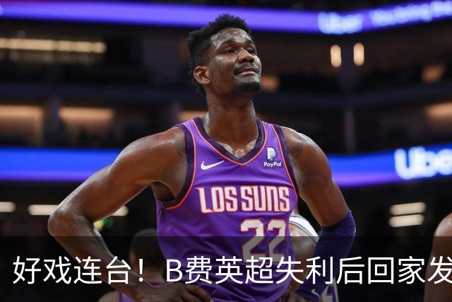 好戏连台！B费英超失利后回家发现被“洗劫