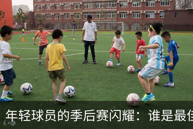 年轻球员的季后赛闪耀：谁是最佳得分小天才？