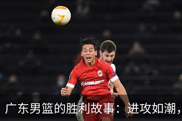 广东男篮的胜利故事：进攻如潮，膝盖的忠告！