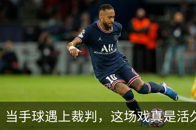 当手球遇上裁判，这场戏真是活久见！
