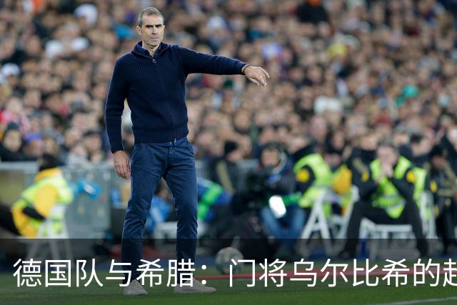 德国队与希腊：门将乌尔比希的超级拯救秀