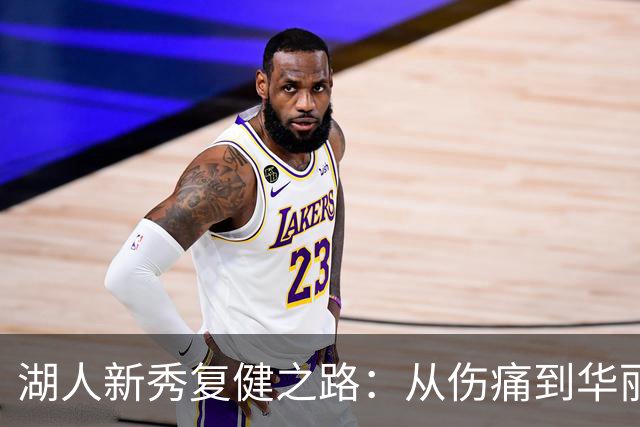 湖人新秀复健之路：从伤痛到华丽转身！