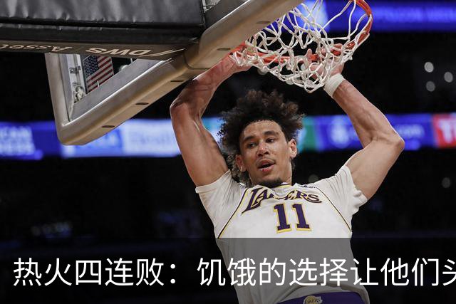 热火四连败：饥饿的选择让他们头疼不已？