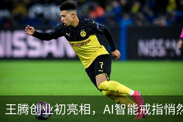 王腾创业初亮相，AI智能戒指悄然登场，感谢雷总给的流量“底气