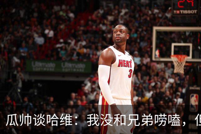 瓜帅谈哈维：我没和兄弟唠嗑，但他肯定能红！