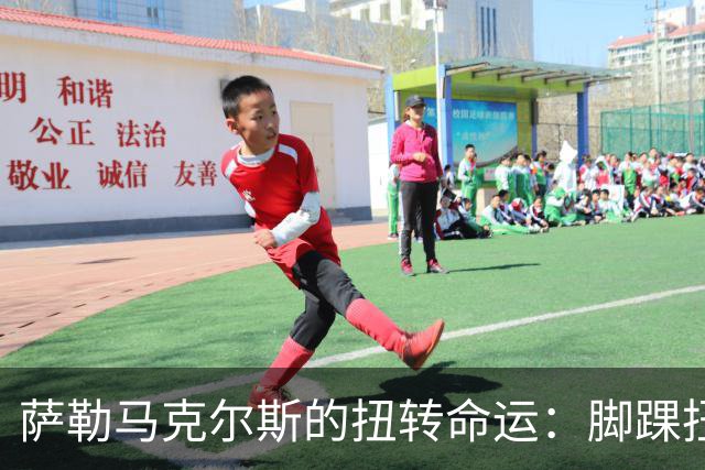 萨勒马克尔斯的扭转命运：脚踝扭伤背后的轻松一击