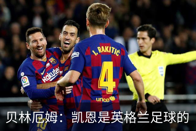 贝林厄姆：凯恩是英格兰足球的“无敌战神