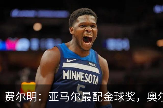 费尔明：亚马尔最配金球奖，奥尔莫是我的战斗搭档