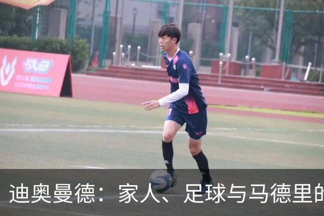 迪奥曼德：家人、足球与马德里的无奈魅力