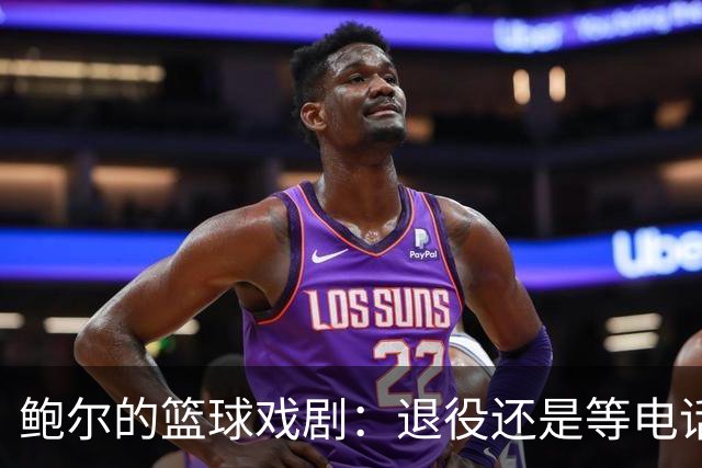 鲍尔的篮球戏剧：退役还是等电话？